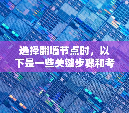 选择翻墙节点时，以下是一些关键步骤和考虑因素