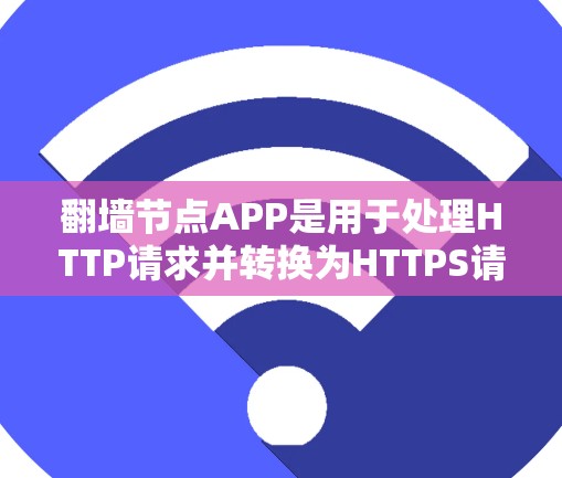 翻墙节点APP是用于处理HTTP请求并转换为HTTPS请求的网络设备或软件，主要用于管理个人或企业服务器的网络翻墙。以下是对翻墙节点APP的详细总结