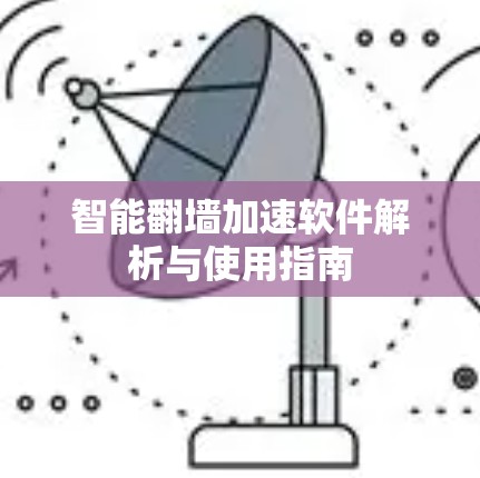 智能翻墙加速软件解析与使用指南