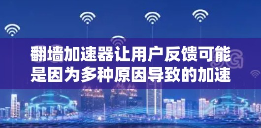 翻墙加速器让用户反馈可能是因为多种原因导致的加速问题，包括加速器本身的性能问题、网络连接不稳定、加速器的延迟设置不当等。以下是一些建议，帮助您优化使用翻墙加速器