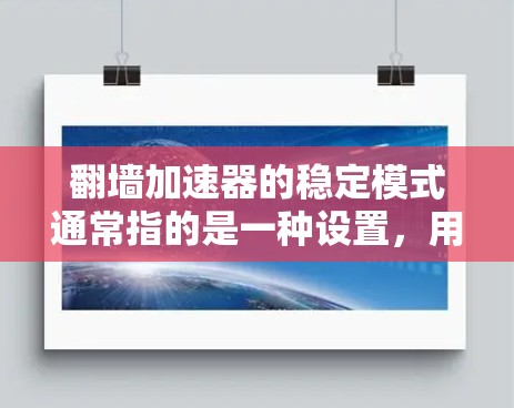 翻墙加速器的稳定模式通常指的是一种设置，用于限制加速器的使用时间或减少误操作的可能性。具体设置方式可能会因加速器而异，但以下是一些常见的设置步骤