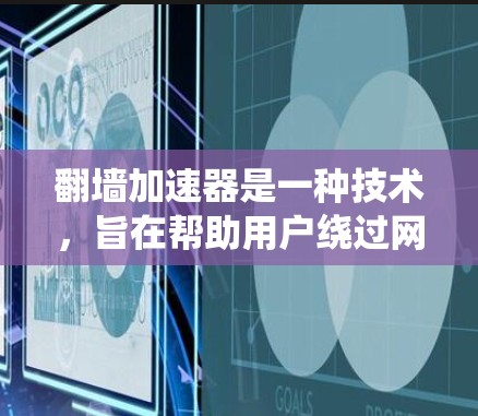 翻墙加速器是一种技术，旨在帮助用户绕过网页限制，提高访问速度。它通过使用特定的算法和技术架构，将用户从网页限制中抽离，从而实现加速。以下是关于翻墙加速器的评测，涵盖其技术原理、实际效果、安全性等方面