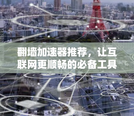 翻墙加速器推荐,让互联网更顺畅的必备工具 翻墙加速器推荐,让互联网更顺畅的必备工具