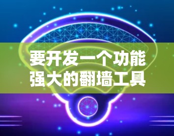 要开发一个功能强大的翻墙工具，可以按照以下步骤进行