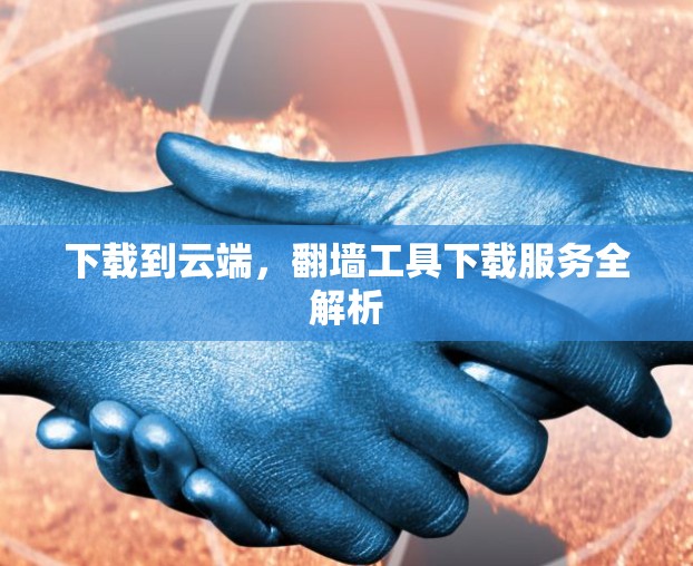 下载到云端，翻墙工具下载服务全解析