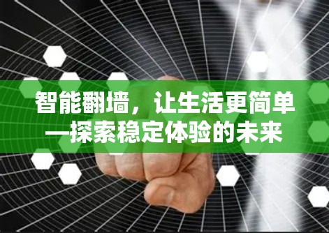 智能翻墙,让生活更简单—探索稳定体验的未来 智能翻墙,让生活更简单—探索稳定体验的未来