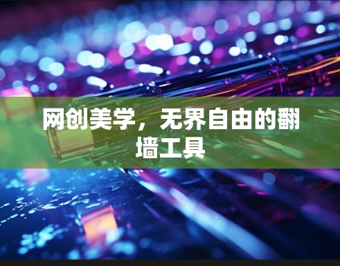 网创美学,无界自由的翻墙工具 网创美学,无界自由的翻墙工具