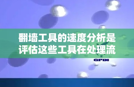 翻墙工具的速度分析是评估这些工具在处理流量时的性能指标，通常包括吞吐量、延迟、带宽利用率、响应时间等。以下是一些可以从翻墙工具的速度分析中获取的关键指标和建议