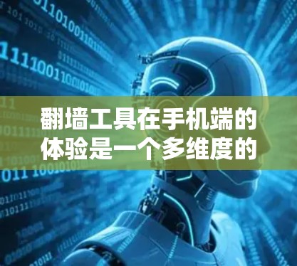 翻墙工具在手机端的体验是一个多维度的问题，涉及功能、使用体验、安全性、费用、兼容性和安全设置等多个方面。以下是对这一问题的详细分析