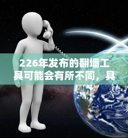 226年发布的翻墙工具可能会有所不同，具体使用方法取决于你选择的工具。以下是一些常见的翻墙工具及其使用方法，你可以根据自己的需求选择合适的工具