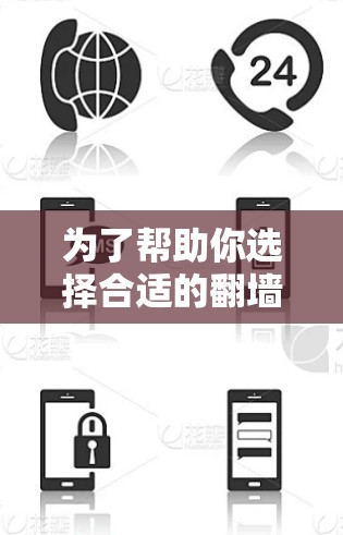为了帮助你选择合适的翻墙工具，以下是详细的分析和建议
