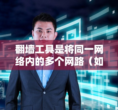 翻墙工具是将同一网络内的多个网路（如国内3G、4G、移动Wi-Fi和国际4G、5G、Wi-Fi、VPN）之间的连接过滤起来的网络管理工具。以下是一个详细的操作步骤指南，帮助你轻松配置翻墙工具