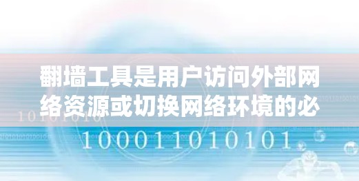 翻墙工具是用户访问外部网络资源或切换网络环境的必要工具，尤其在需要绕过防火墙时使用。以下是对免费翻墙工具的详细总结