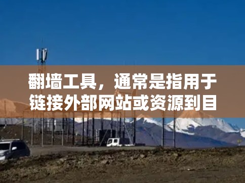 翻墙工具，通常是指用于链接外部网站或资源到目标服务器的工具。如果需要免费下载翻墙工具，可以考虑以下几种