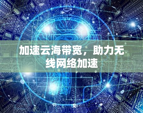 加速云海带宽，助力无线网络加速