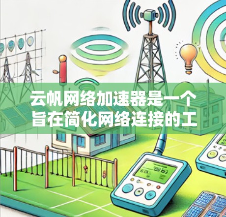 云帆网络加速器是一个旨在简化网络连接的工具,主要功能包括加速网络连接、管理默认连接以及调整连接参数。以下是关于该工具的详细分析 云帆网络加速器是一个旨在简化网络连接的工具,主要功能包括加速网络连接、管理默认连接以及调整连接参数。以下是关于该工具的详细分析