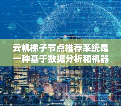 云帆梯子节点推荐系统是一种基于数据分析和机器学习的在线学习平台推荐功能，旨在帮助用户找到符合其兴趣的学习资源。以下是该系统的详细说明