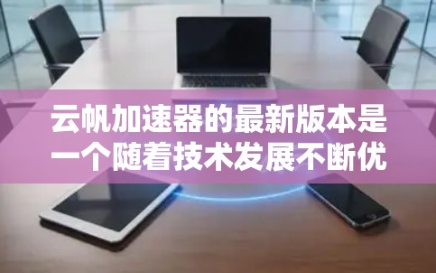 云帆加速器的最新版本是一个随着技术发展不断优化的开源平台，旨在提高计算效率和扩展能力。以下是对该平台的详细分析