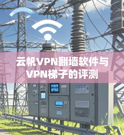 云帆VPN翻墙软件与VPN梯子的评测 云帆VPN翻墙软件与VPN梯子的评测