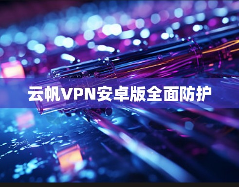 云帆VPN安卓版全面防护