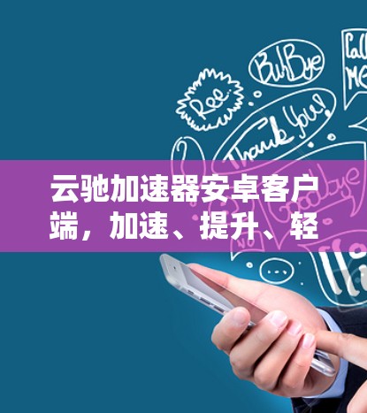 云驰加速器安卓客户端，加速、提升、轻松