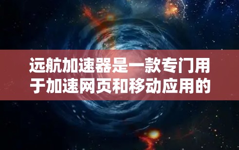 远航加速器是一款专门用于加速网页和移动应用的工具。如果你需要下载并安装该工具，请按照以下步骤操作