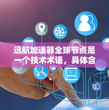 远航加速器全球节点是一个技术术语，具体含义取决于上下文。以下是一些可能的解释