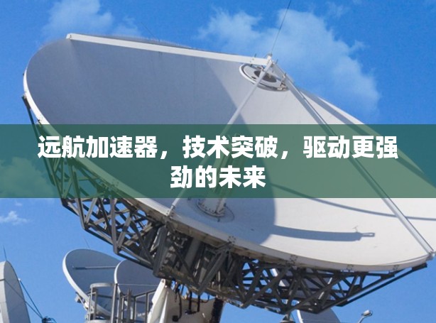远航加速器，技术突破，驱动更强劲的未来
