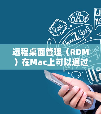 远程桌面管理（RDM）在Mac上可以通过命令行工具实现远程操作，具体步骤如下