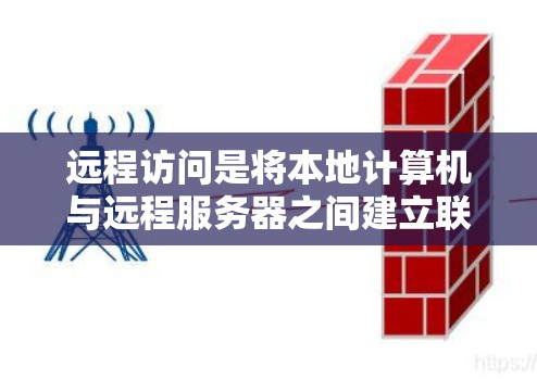 远程访问是将本地计算机与远程服务器之间建立联系的一种方式，适用于需要访问远程服务器的场景。以下是远程访问的详细步骤和操作指南