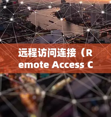 远程访问连接（Remote Access Connection）是指通过某种方式连接到远程服务器或设备来访问其数据或功能。远程访问连接可以用于