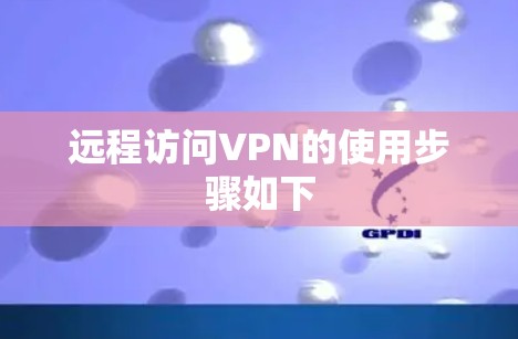 远程访问VPN的使用步骤如下