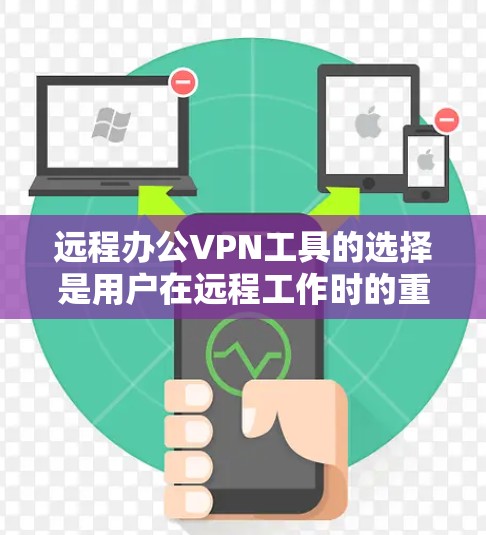 远程办公VPN工具的选择是用户在远程工作时的重要决策，确保数据的安全性、隐私保护以及高效传输。以下是一些推荐的工具，涵盖了从基础到高级的不同需求
