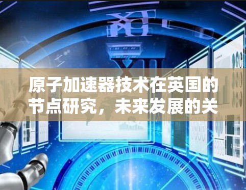 原子加速器技术在英国的节点研究，未来发展的关键