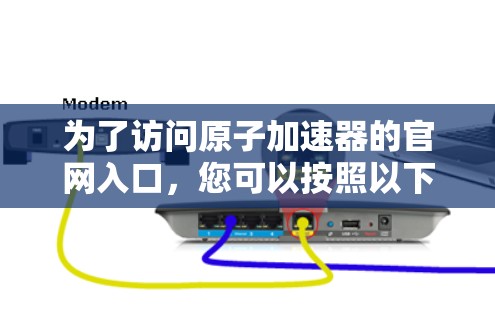 为了访问原子加速器的官网入口，您可以按照以下步骤进行操作