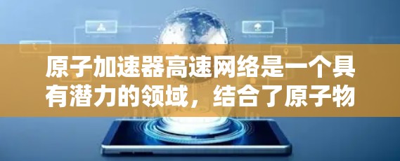 原子加速器高速网络是一个具有潜力的领域，结合了原子物理、超算技术和高速网络通信，旨在实现 accelerateators 之间的高效协作和数据共享。以下是该领域的一些关键点和潜在应用