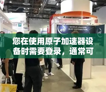 您在使用原子加速器设备时需要登录，通常可以通过以下步骤进行