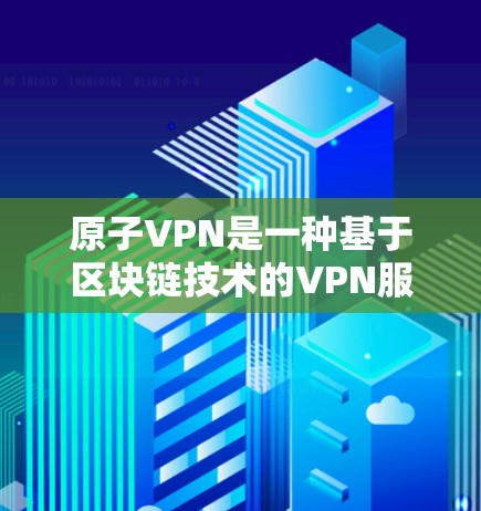 原子VPN是一种基于区块链技术的VPN服务，旨在提供一种更安全、更可靠的VPN连接方式。以下是如何注册原子VPN账户的步骤