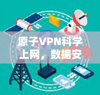 原子VPN科学上网，数据安全的全新解决方案