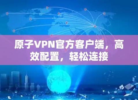 原子VPN官方客户端，高效配置，轻松连接