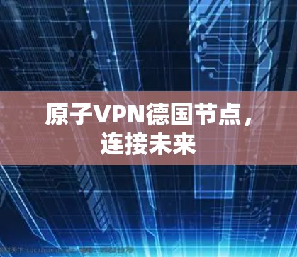 原子VPN德国节点，连接未来