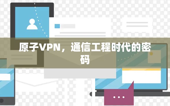 原子VPN,通信工程时代的密码 原子VPN,通信工程时代的密码