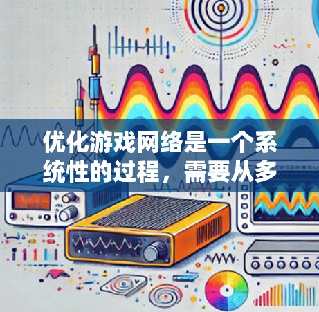 优化游戏网络是一个系统性的过程，需要从多个角度进行调整和配置。以下是优化游戏网络的步骤说明