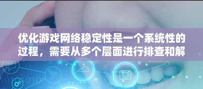 优化游戏网络稳定性是一个系统性的过程，需要从多个层面进行排查和解决。以下是一个有条理的步骤指南，帮助你有效提升游戏网络的稳定性和体验