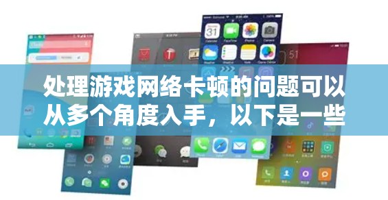 处理游戏网络卡顿的问题可以从多个角度入手，以下是一些有效的解决方法