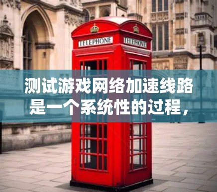 测试游戏网络加速线路是一个系统性的过程，旨在评估加速带的性能和有效性。以下是详细的步骤和分析方法