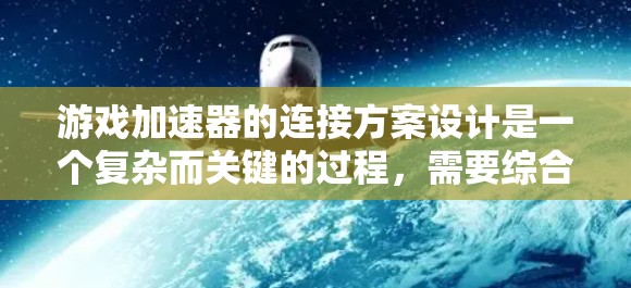游戏加速器的连接方案设计是一个复杂而关键的过程，需要综合考虑多个因素以确保高效、可靠和安全。以下是详细的连接方案设计