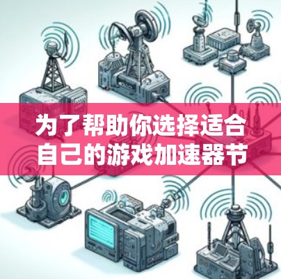 为了帮助你选择适合自己的游戏加速器节点，以下是一些推荐平台和节点类型，供你参考