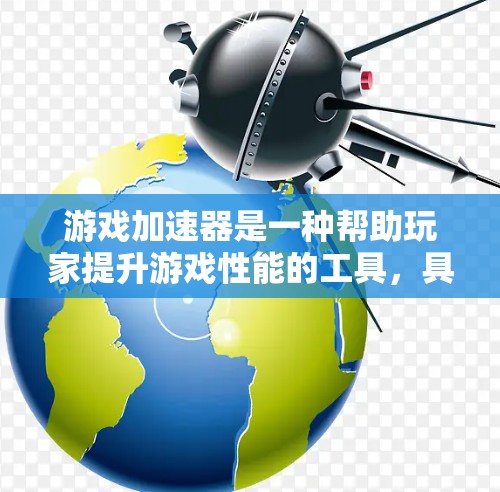 游戏加速器是一种帮助玩家提升游戏性能的工具，具体功能多种多样，适合不同类型的玩家。以下是详细的介绍