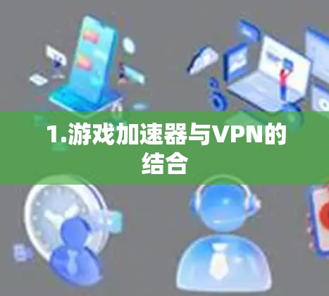 1.游戏加速器与VPN的结合